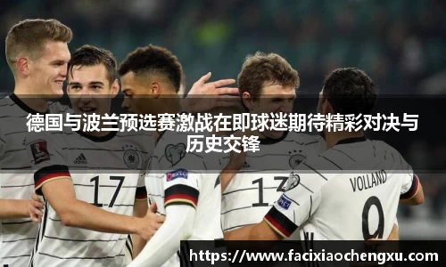 德国与波兰预选赛激战在即球迷期待精彩对决与历史交锋