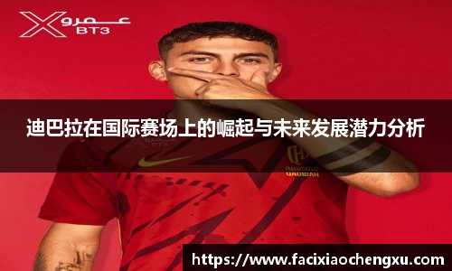 迪巴拉在国际赛场上的崛起与未来发展潜力分析
