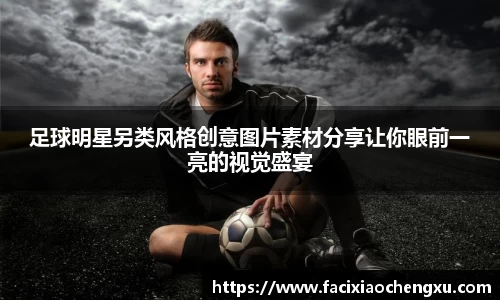 足球明星另类风格创意图片素材分享让你眼前一亮的视觉盛宴